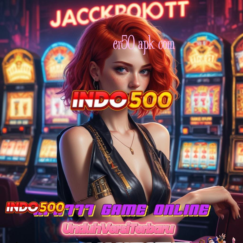 ER50 APK COM 🎮 Akses Langsung Ke Jackpot Auto Kaya