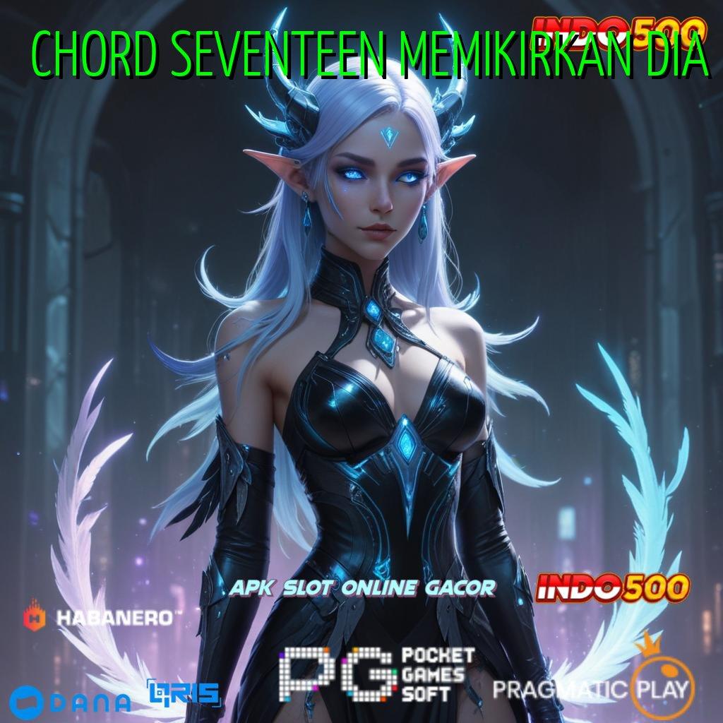 CHORD SEVENTEEN MEMIKIRKAN DIA : teknikal sertifikasi langsung install dijamin cepat