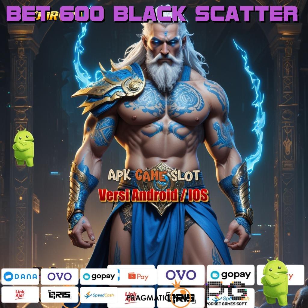 BET 600 BLACK SCATTER : slot dengan banyak hadiah