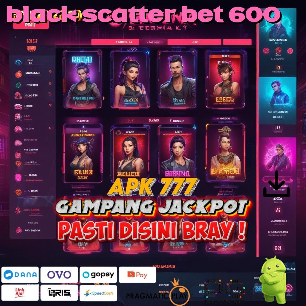 BLACK SCATTER BET 600 # depo langsung wd 10rb