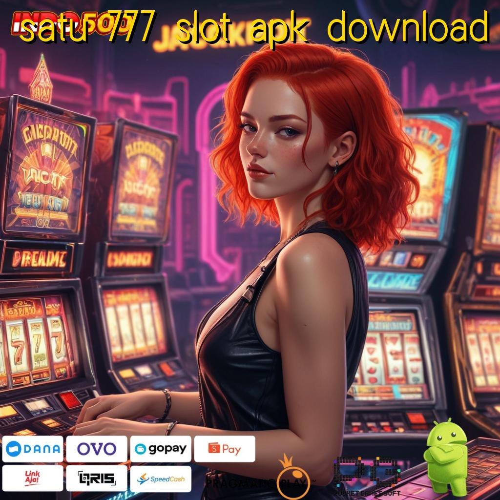 SATU 777 SLOT APK DOWNLOAD Bebas Kepentingan Sekarang Keluar Mulai Kemenangan