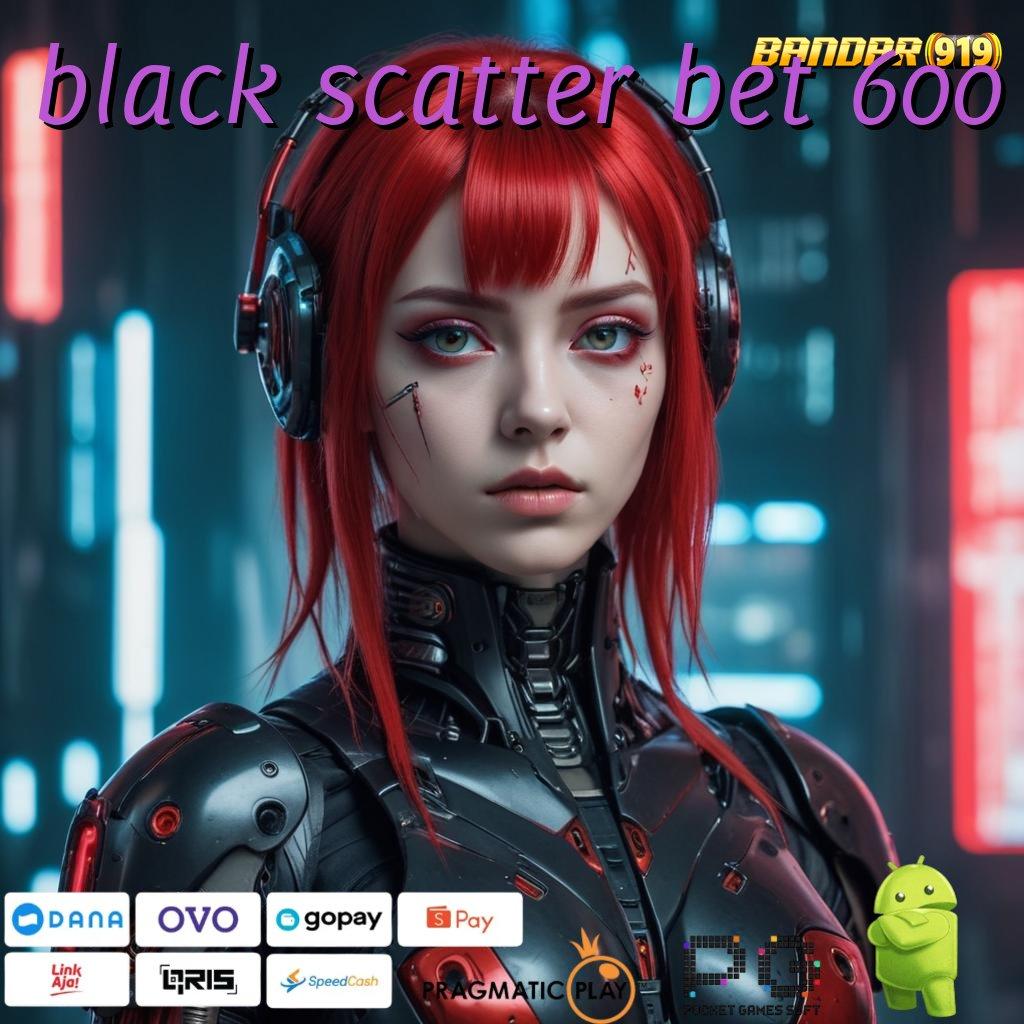 BLACK SCATTER BET 600 # percaya pada keberuntungan