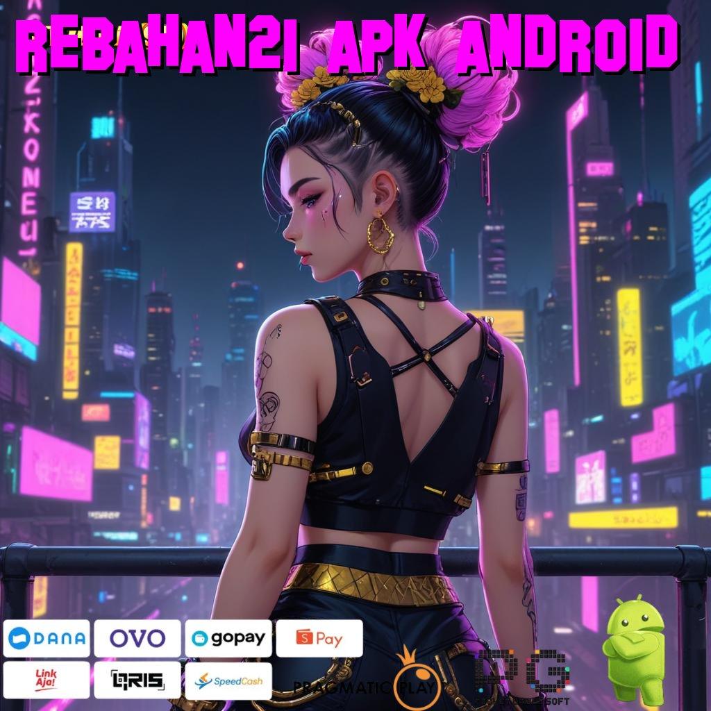 REBAHAN21 APK ANDROID @ deposit tanpa potongan 20k